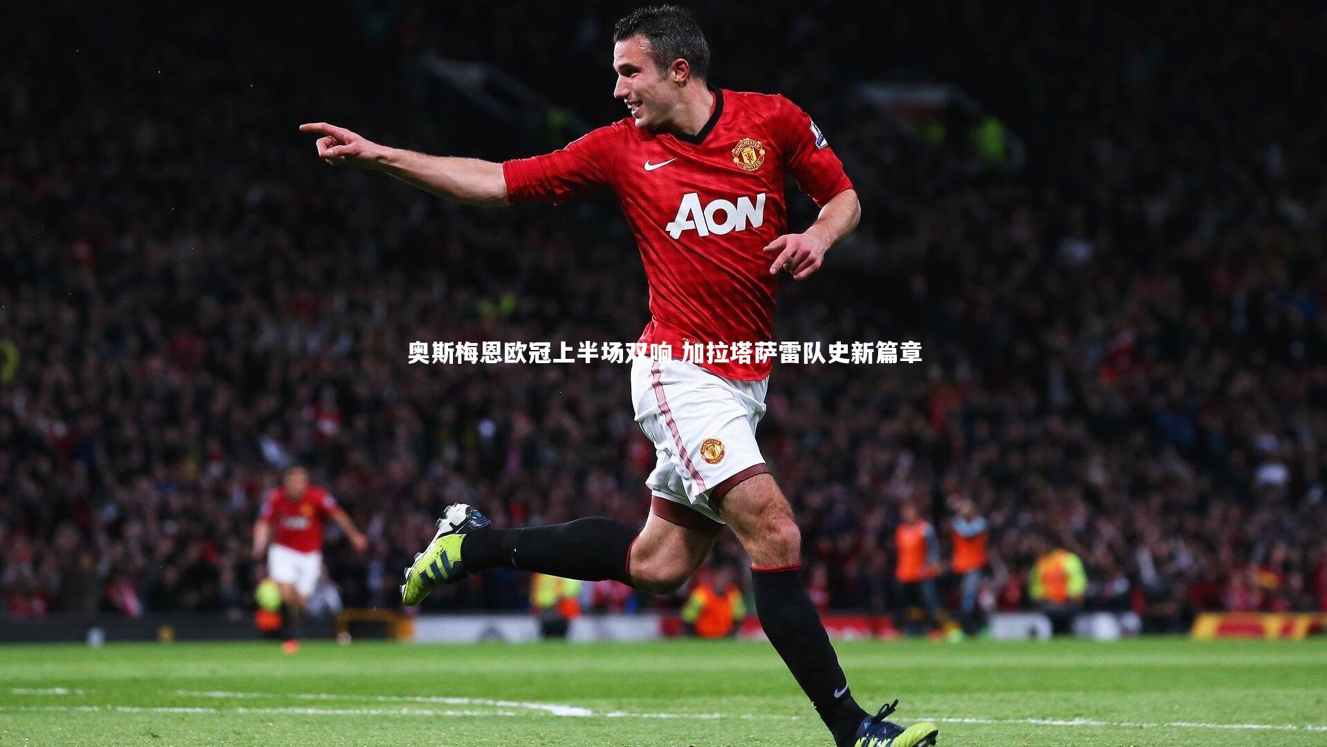 奥斯梅恩欧冠上半场双响 加拉塔萨雷队史新篇章