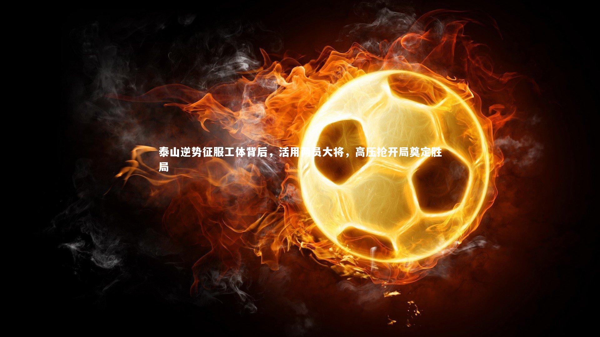 ng体育平台-泰山逆势征服工体背后，活用两员大将，高压抢开局奠定胜局