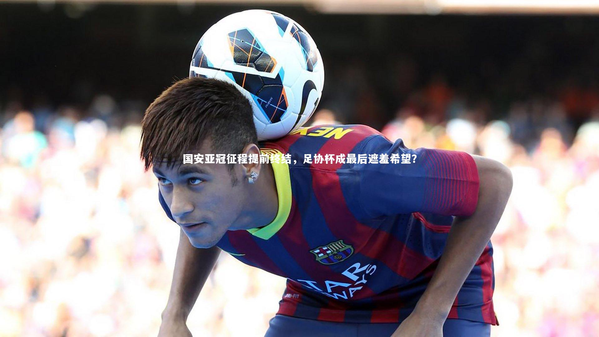 国安亚冠征程提前终结,足协杯成最后遮羞希望?