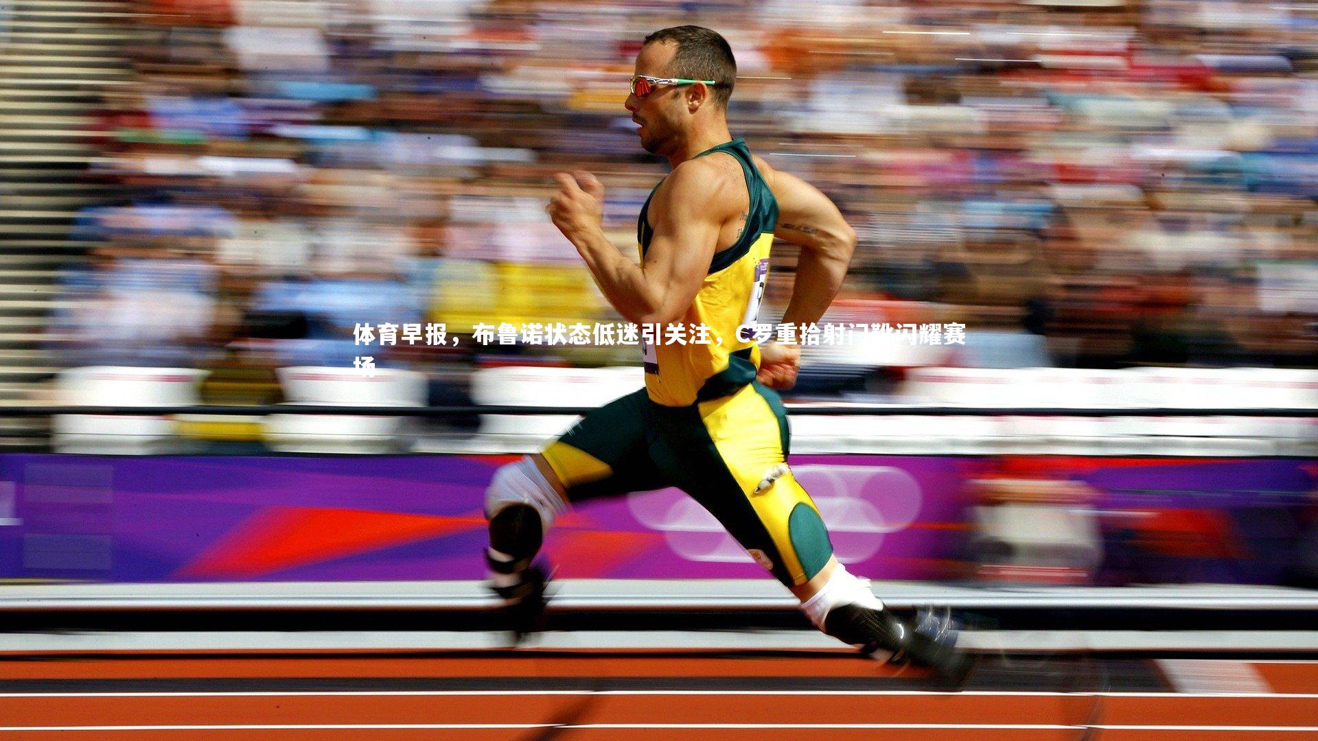 体育早报,布鲁诺状态低迷引关注,C罗重拾射门靴闪耀赛场